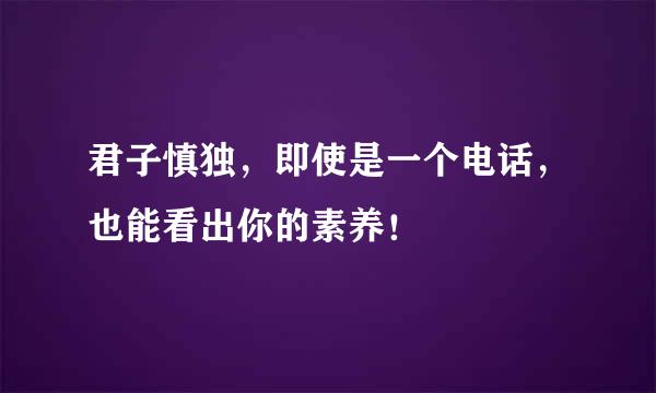 君子慎独，即使是一个电话，也能看出你的素养！