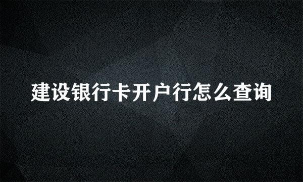 建设银行卡开户行怎么查询