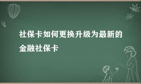 社保卡如何更换升级为最新的金融社保卡