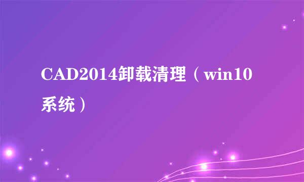 CAD2014卸载清理（win10系统）