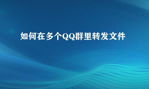 如何在多个QQ群里转发文件