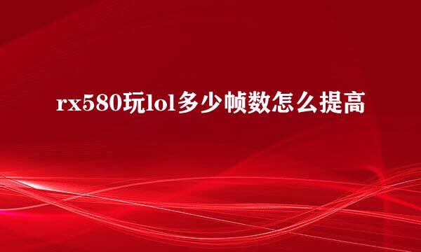 rx580玩lol多少帧数怎么提高