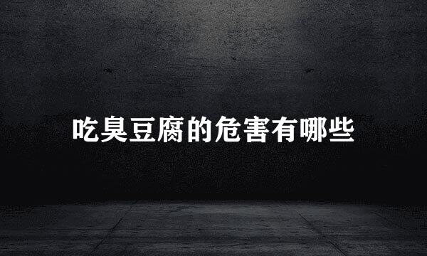 吃臭豆腐的危害有哪些