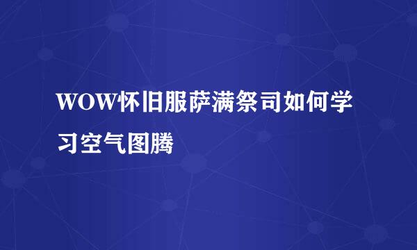WOW怀旧服萨满祭司如何学习空气图腾