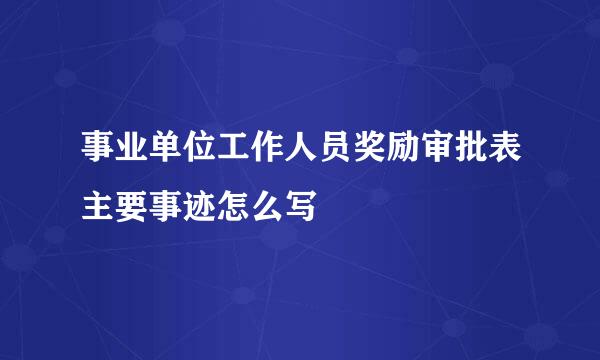 事业单位工作人员奖励审批表主要事迹怎么写