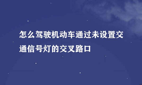 怎么驾驶机动车通过未设置交通信号灯的交叉路口