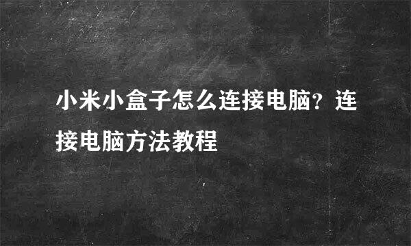 小米小盒子怎么连接电脑？连接电脑方法教程