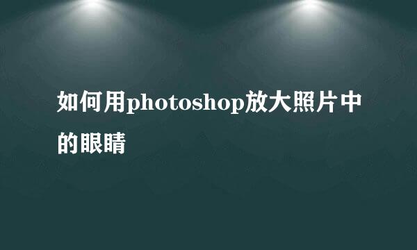 如何用photoshop放大照片中的眼睛