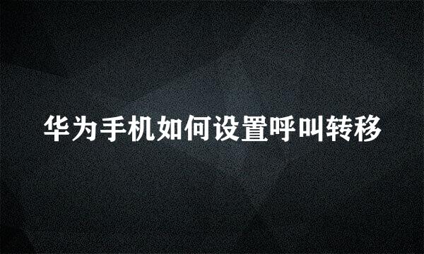 华为手机如何设置呼叫转移