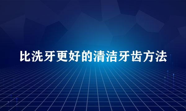 比洗牙更好的清洁牙齿方法