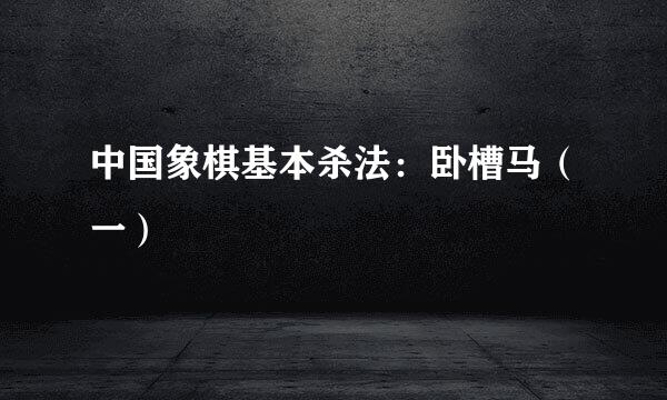 中国象棋基本杀法：卧槽马（一）