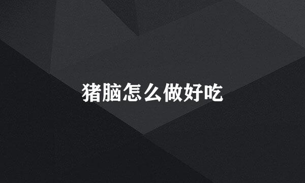 猪脑怎么做好吃