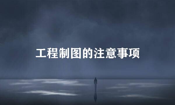 工程制图的注意事项
