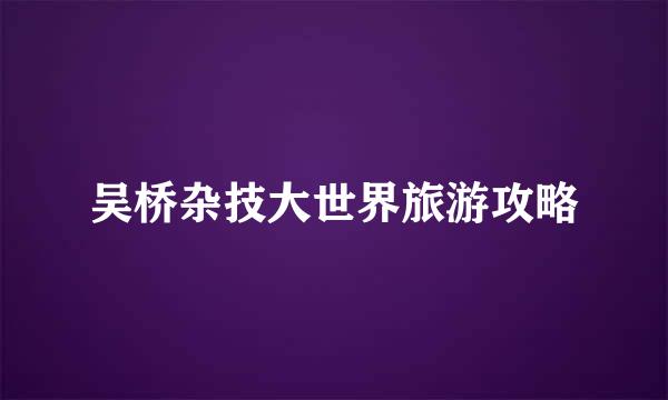 吴桥杂技大世界旅游攻略