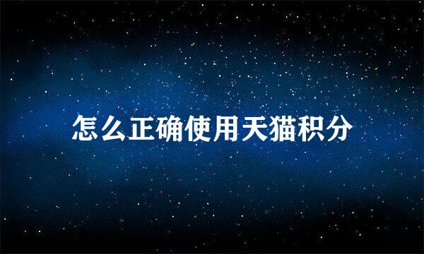 怎么正确使用天猫积分