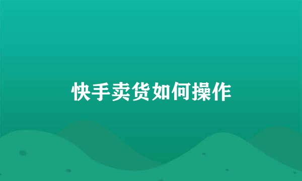 快手卖货如何操作