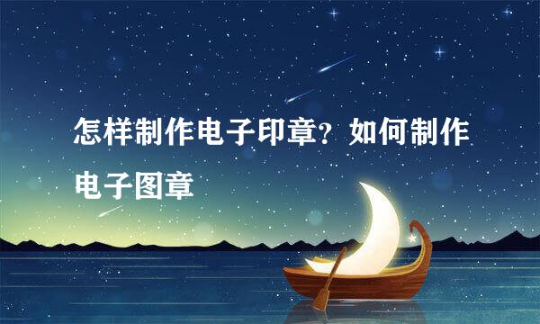 怎样制作电子印章？如何制作电子图章