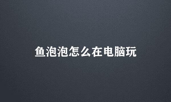 鱼泡泡怎么在电脑玩