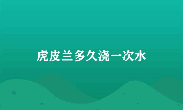 虎皮兰多久浇一次水