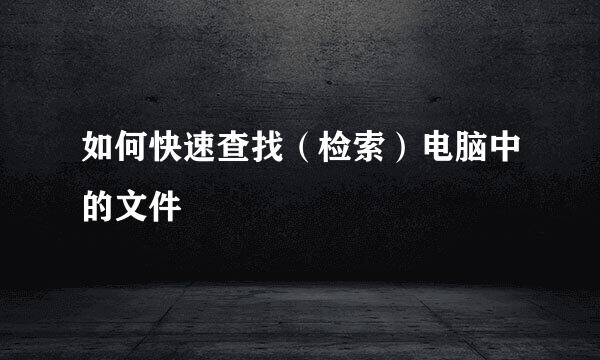 如何快速查找（检索）电脑中的文件