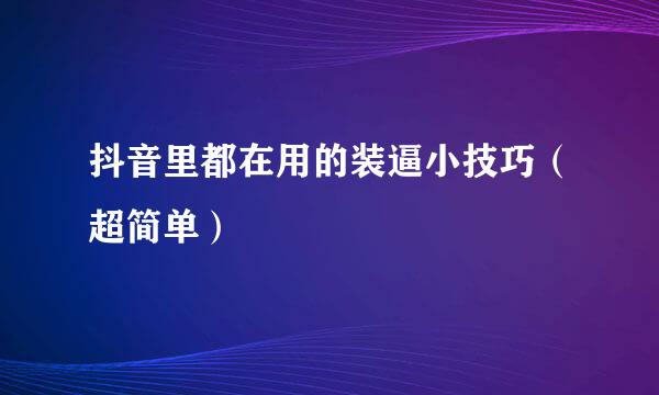 抖音里都在用的装逼小技巧（超简单）