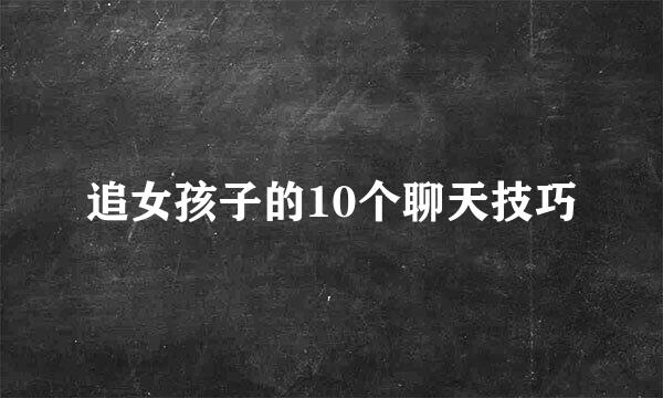 追女孩子的10个聊天技巧