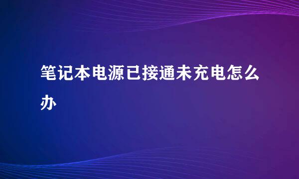 笔记本电源已接通未充电怎么办