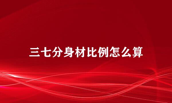 三七分身材比例怎么算