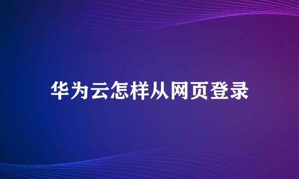 华为云怎样从网页登录
