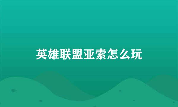 英雄联盟亚索怎么玩