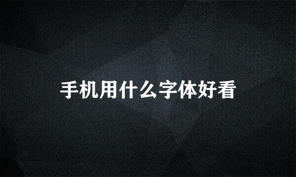 手机用什么字体好看