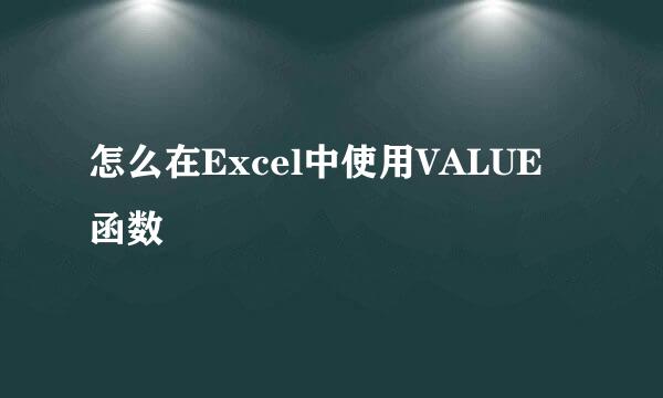 怎么在Excel中使用VALUE函数