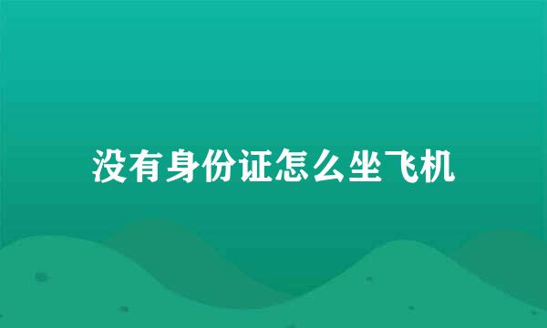没有身份证怎么坐飞机