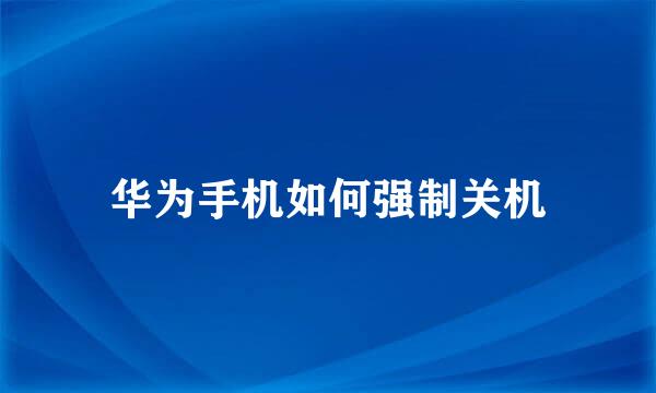 华为手机如何强制关机
