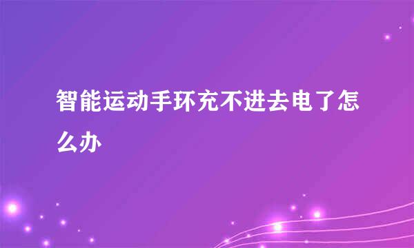 智能运动手环充不进去电了怎么办