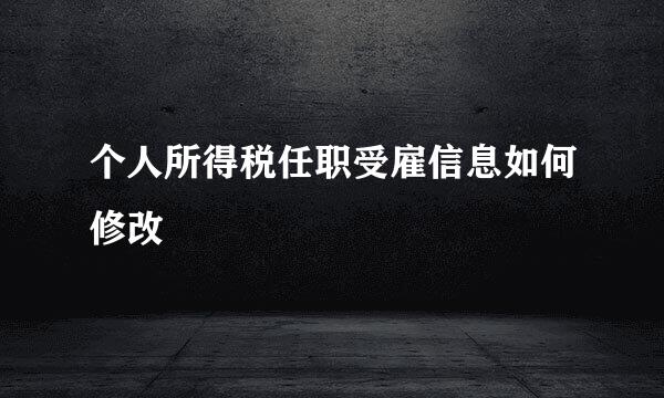 个人所得税任职受雇信息如何修改