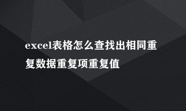 excel表格怎么查找出相同重复数据重复项重复值