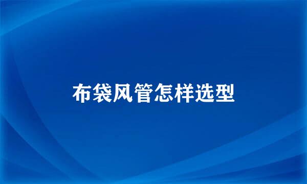 布袋风管怎样选型