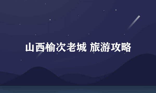 山西榆次老城 旅游攻略