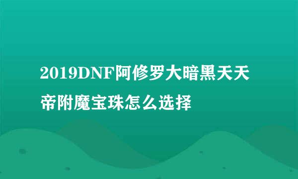 2019DNF阿修罗大暗黑天天帝附魔宝珠怎么选择