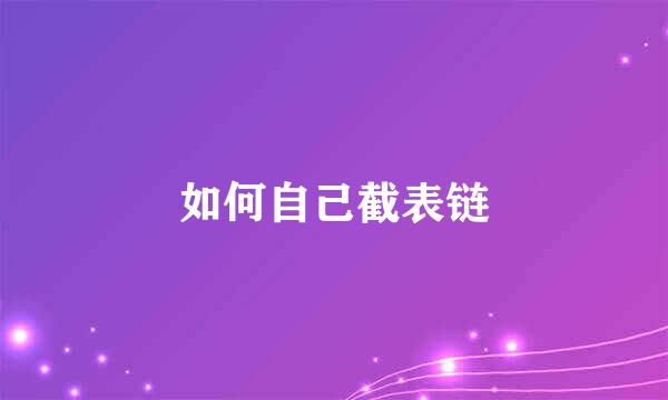 如何自己截表链
