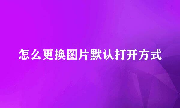 怎么更换图片默认打开方式