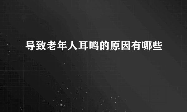 导致老年人耳鸣的原因有哪些
