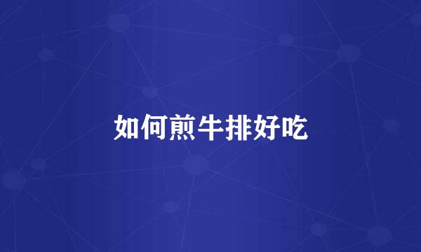 如何煎牛排好吃