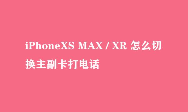 iPhoneXS MAX / XR 怎么切换主副卡打电话