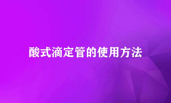 酸式滴定管的使用方法
