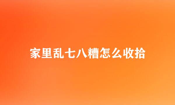 家里乱七八糟怎么收拾