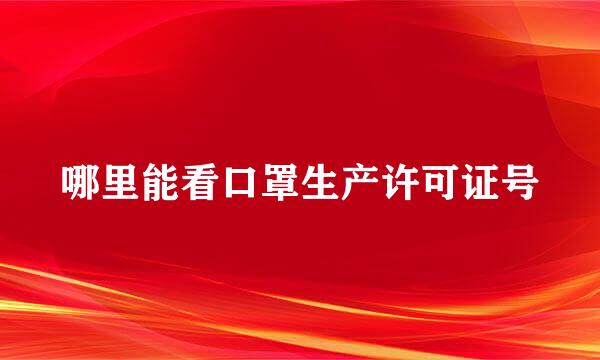 哪里能看口罩生产许可证号