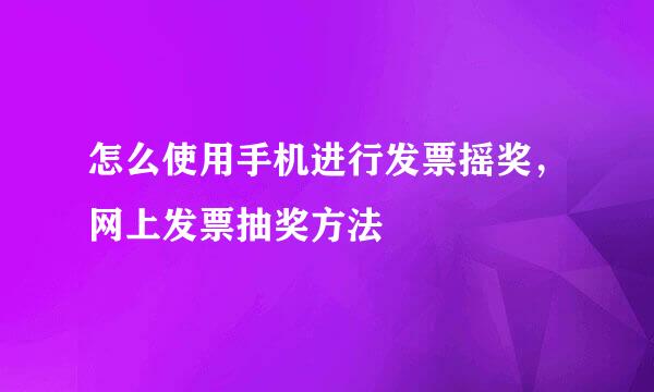怎么使用手机进行发票摇奖，网上发票抽奖方法