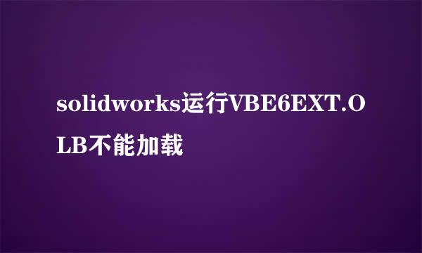 solidworks运行VBE6EXT.OLB不能加载